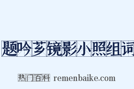 题吟芗镜影小照组词是什么意思的图片